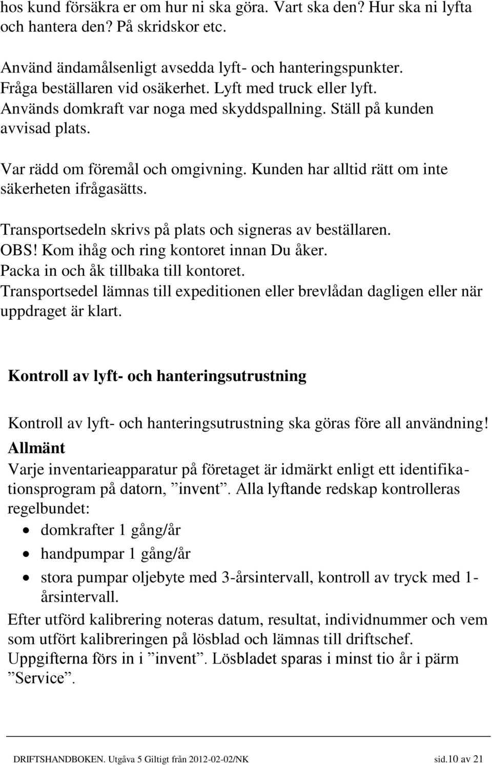 Transportsedeln skrivs på plats och signeras av beställaren. OBS! Kom ihåg och ring kontoret innan Du åker. Packa in och åk tillbaka till kontoret.