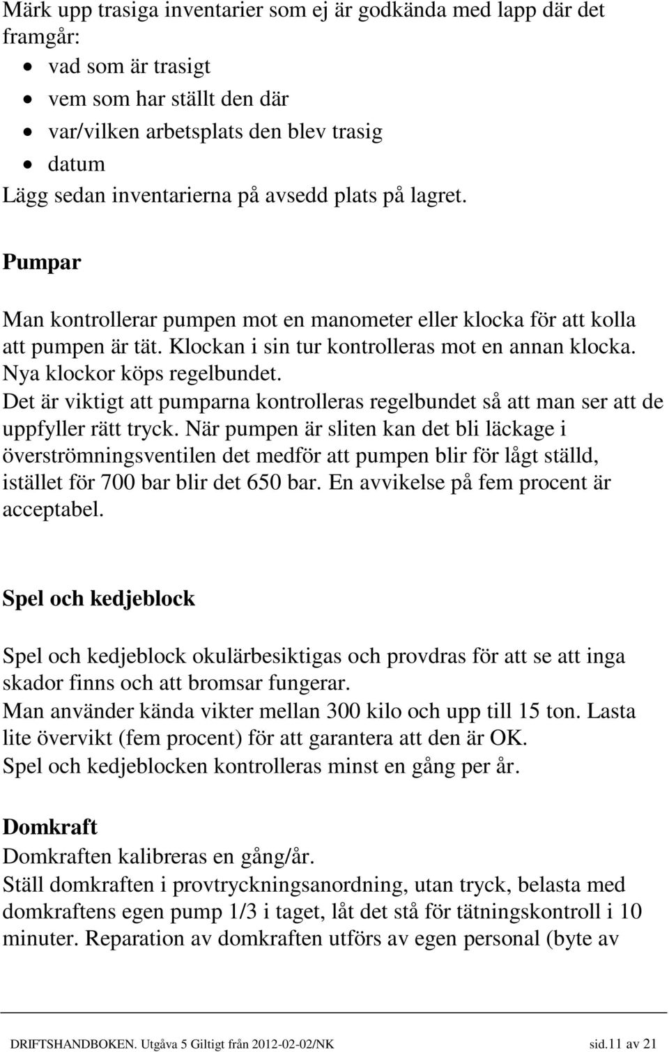 Det är viktigt att pumparna kontrolleras regelbundet så att man ser att de uppfyller rätt tryck.