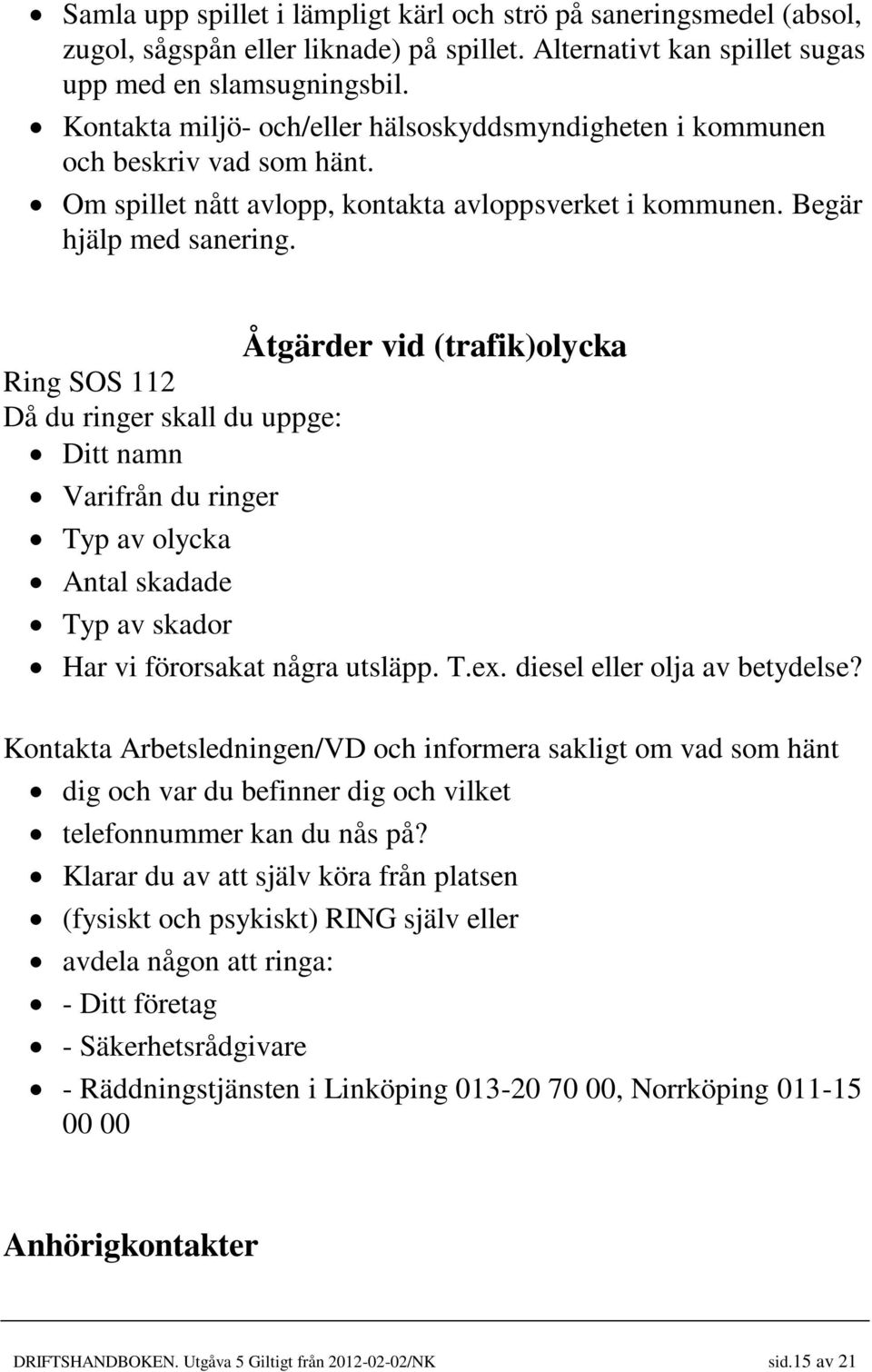 Åtgärder vid (trafik)olycka Ring SOS 112 Då du ringer skall du uppge: Ditt namn Varifrån du ringer Typ av olycka Antal skadade Typ av skador Har vi förorsakat några utsläpp. T.ex.