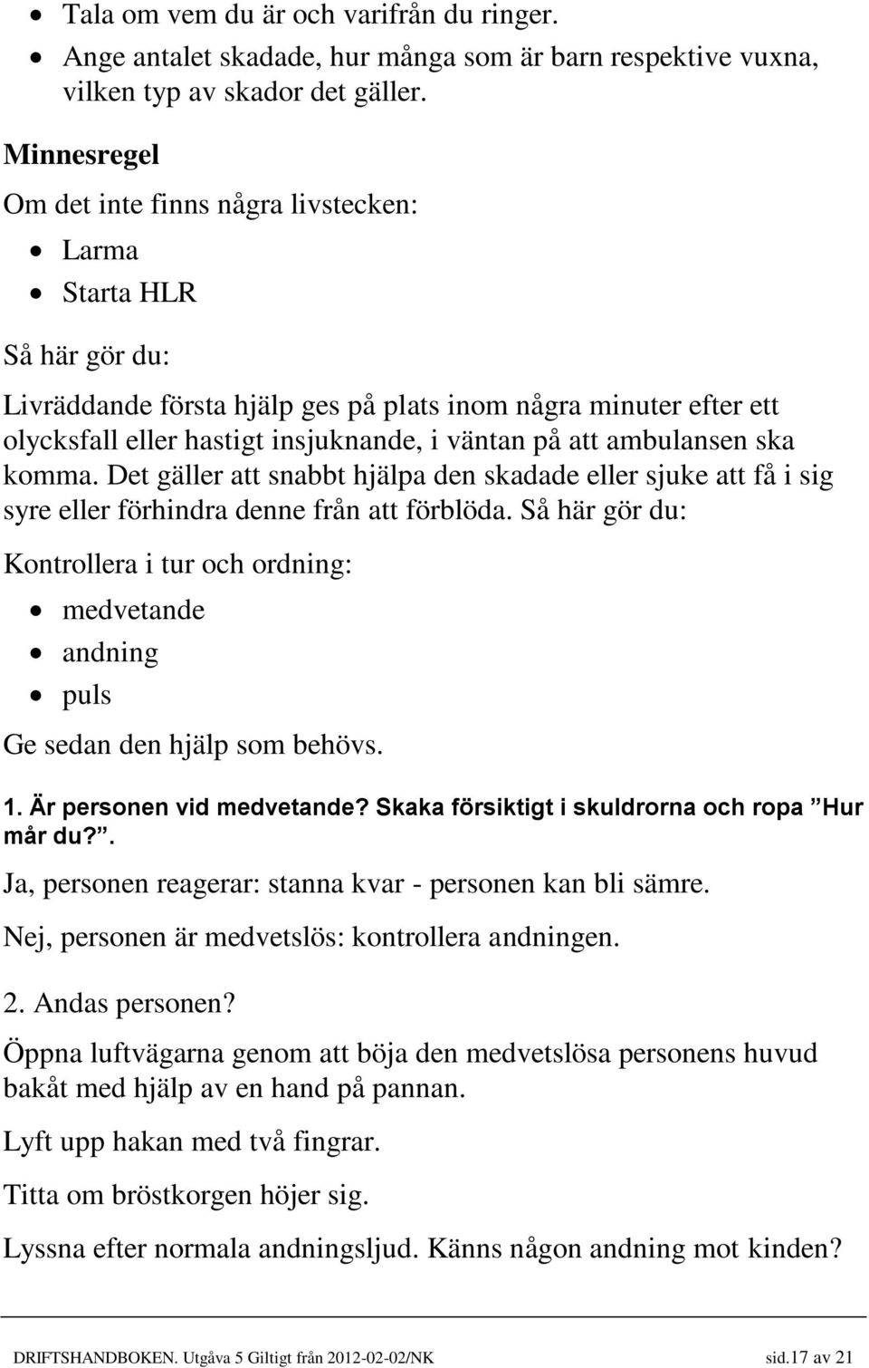 att ambulansen ska komma. Det gäller att snabbt hjälpa den skadade eller sjuke att få i sig syre eller förhindra denne från att förblöda.