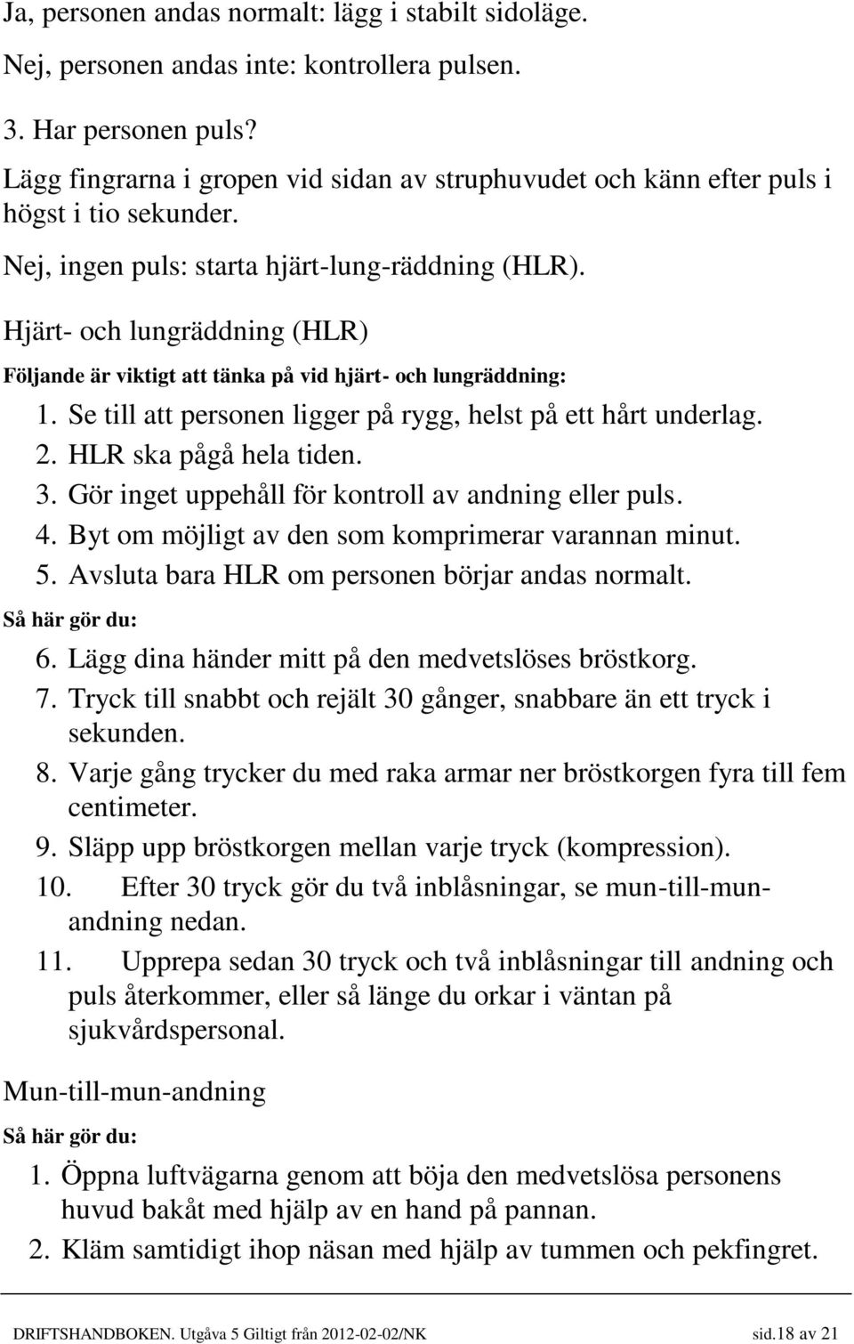 Hjärt- och lungräddning (HLR) Följande är viktigt att tänka på vid hjärt- och lungräddning: 1. Se till att personen ligger på rygg, helst på ett hårt underlag. 2. HLR ska pågå hela tiden. 3.