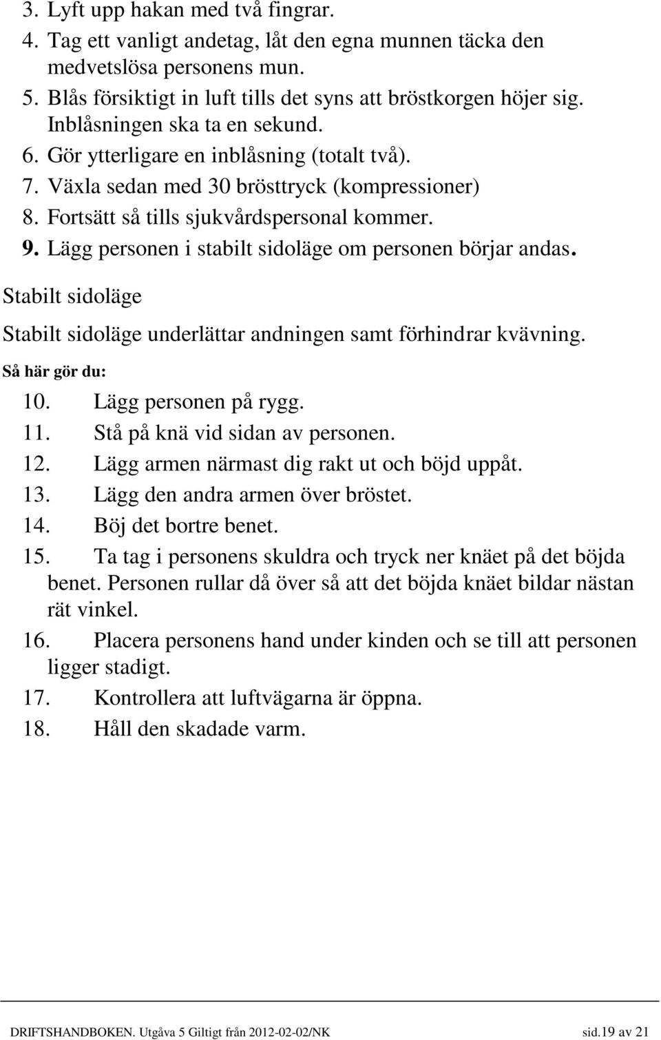 Lägg personen i stabilt sidoläge om personen börjar andas. Stabilt sidoläge Stabilt sidoläge underlättar andningen samt förhindrar kvävning. Så här gör du: 10. Lägg personen på rygg. 11.