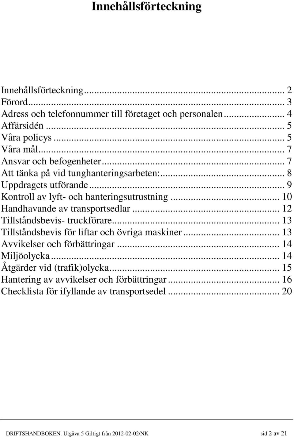 .. 10 Handhavande av transportsedlar... 12 Tillståndsbevis- truckförare... 13 Tillståndsbevis för liftar och övriga maskiner... 13 Avvikelser och förbättringar.