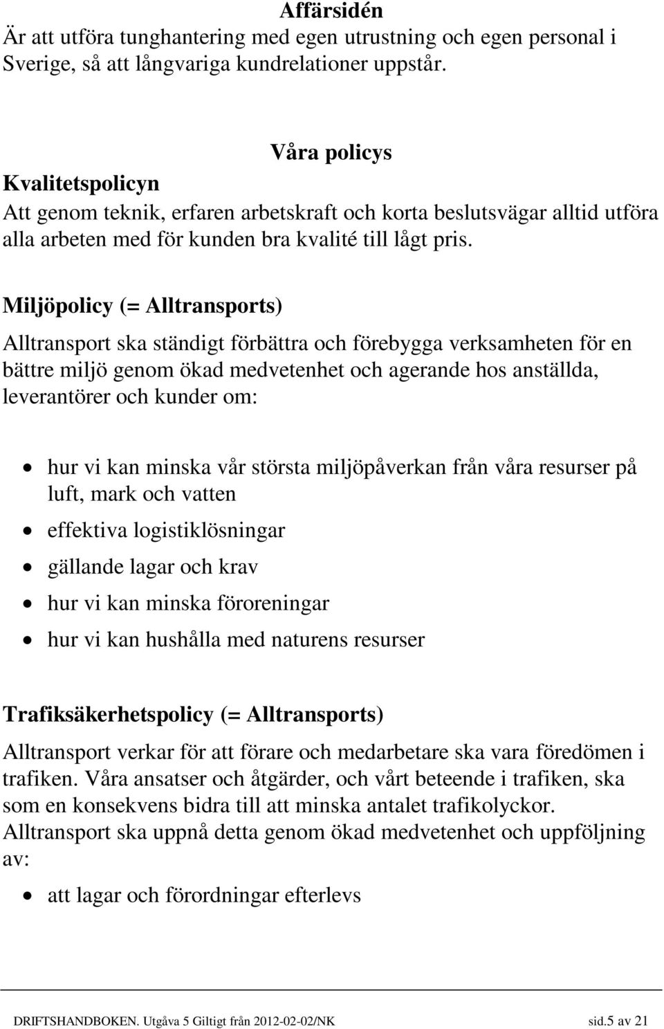 Miljöpolicy (= Alltransports) Alltransport ska ständigt förbättra och förebygga verksamheten för en bättre miljö genom ökad medvetenhet och agerande hos anställda, leverantörer och kunder om: hur vi