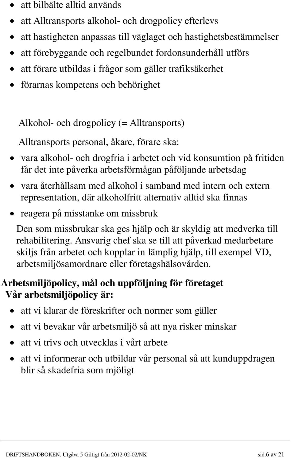 drogfria i arbetet och vid konsumtion på fritiden får det inte påverka arbetsförmågan påföljande arbetsdag vara återhållsam med alkohol i samband med intern och extern representation, där