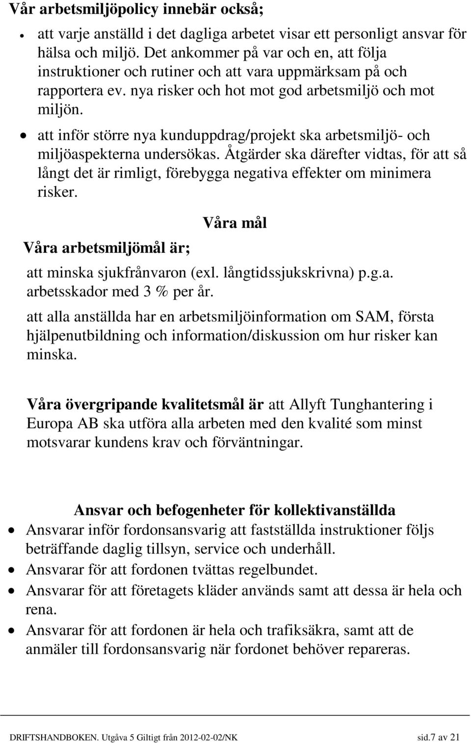 att inför större nya kunduppdrag/projekt ska arbetsmiljö- och miljöaspekterna undersökas. Åtgärder ska därefter vidtas, för att så långt det är rimligt, förebygga negativa effekter om minimera risker.