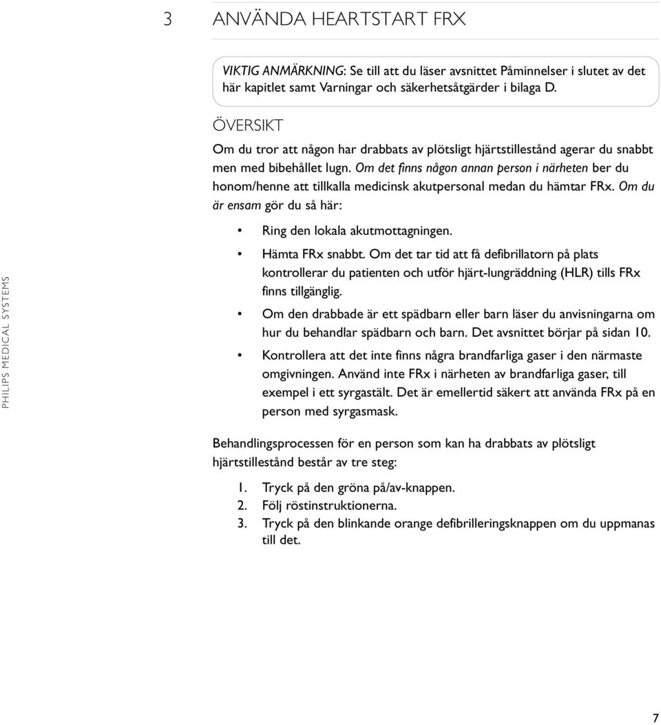 Om det finns någon annan person i närheten ber du honom/henne att tillkalla medicinsk akutpersonal medan du hämtar FRx. Om du är ensam gör du så här: Ring den lokala akutmottagningen.