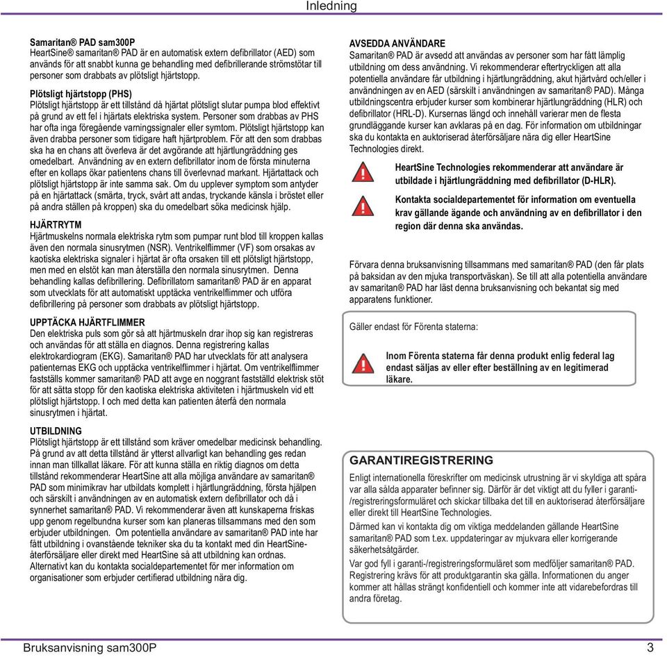 Personer som drabbas av PHS har ofta inga föregående varningssignaler eller symtom. Plötsligt hjärtstopp kan även drabba personer som tidigare haft hjärtproblem.