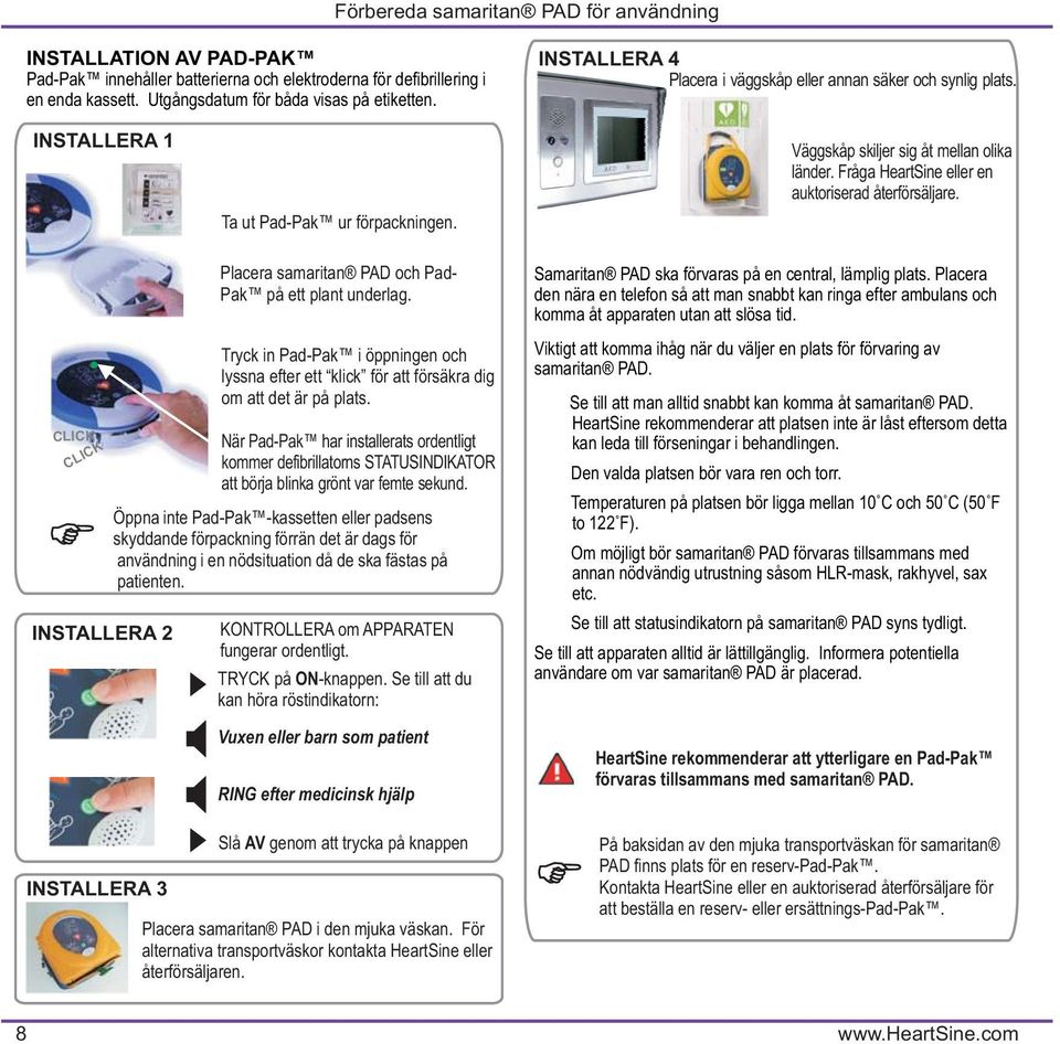 Fråga HeartSine eller en auktoriserad återförsäljare. CLICK CLICK INSTALLERA 2 INSTALLERA 3 Placera samaritan PAD och Pad- Pak på ett plant underlag.