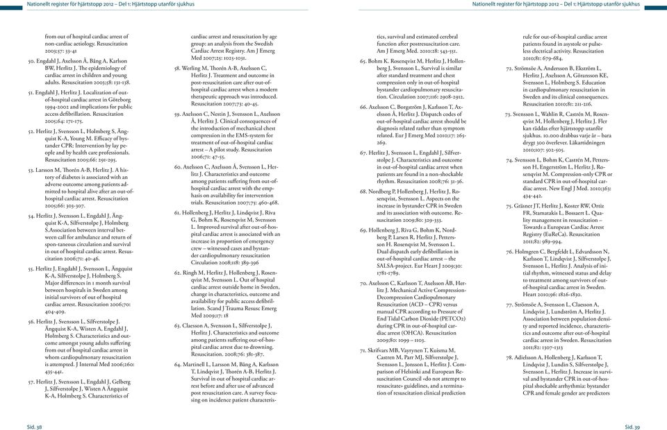 Engdahl J, Herlitz J. Localization of outof-hospital cardiac arrest in Göteborg 1994-2002 and implications for public access defibrillation. Resuscitation 2005;64: 171-175. 52.