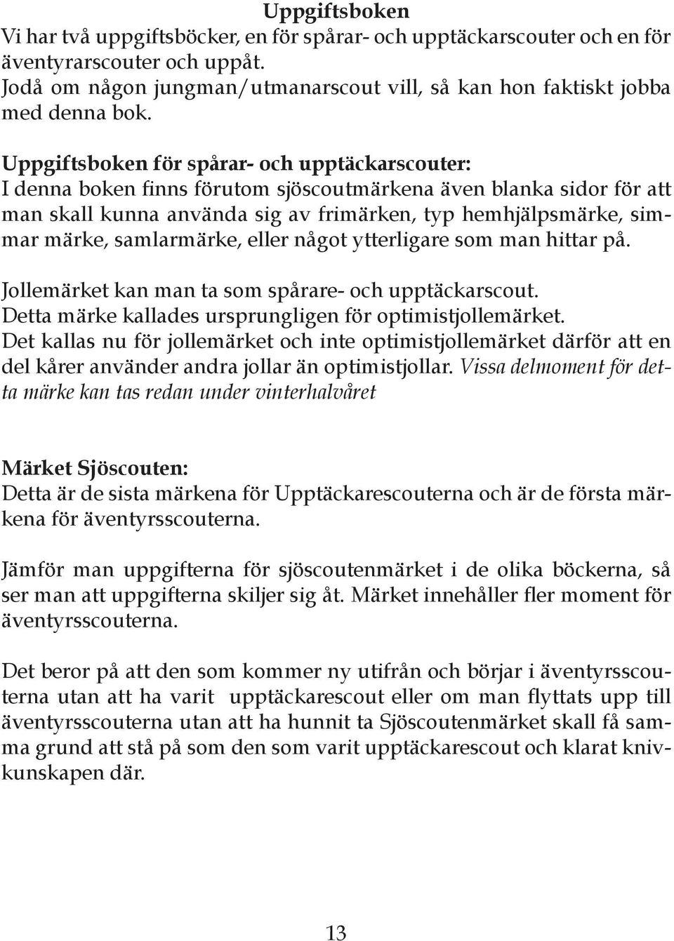 samlarmärke, eller något ytterligare som man hittar på. Jollemärket kan man ta som spårare- och upptäckarscout. Detta märke kallades ursprungligen för optimistjollemärket.