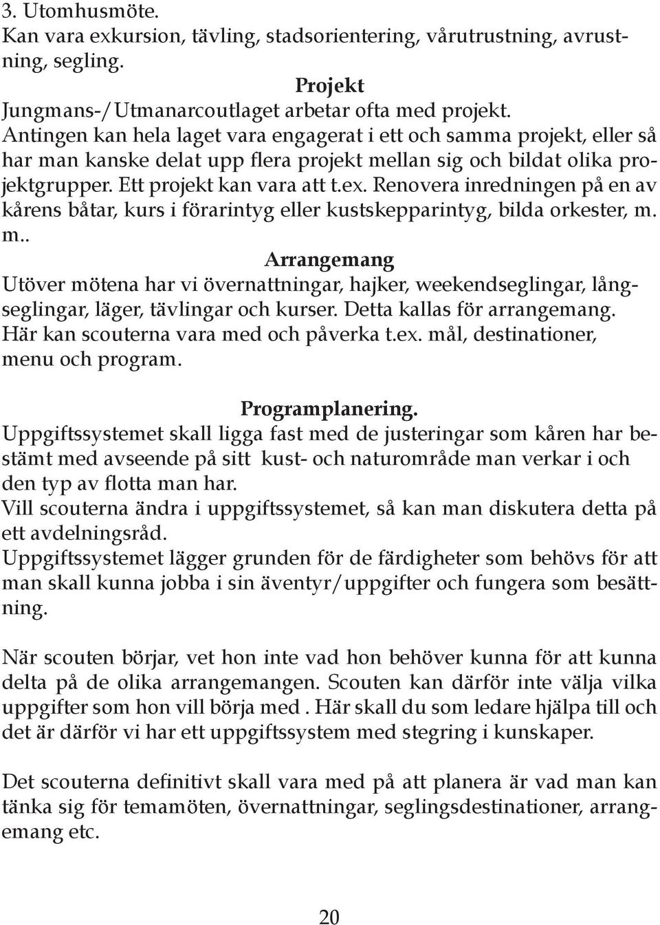 Renovera inredningen på en av kårens båtar, kurs i förarintyg eller kustskepparintyg, bilda orkester, m.