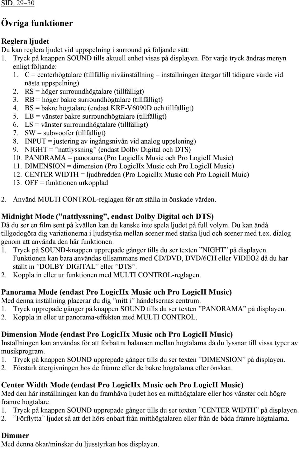 RS = höger surroundhögtalare (tillfälligt) 3. RB = höger bakre surroundhögtalare (tillfälligt) 4. BS = bakre högtalare (endast KRF-V6090D och tillfälligt) 5.