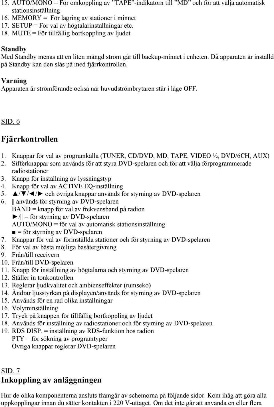 Då apparaten är inställd på Standby kan den slås på med fjärrkontrollen. Varning Apparaten är strömförande också när huvudströmbrytaren står i läge OFF. SID. 6 Fjärrkontrollen 1.