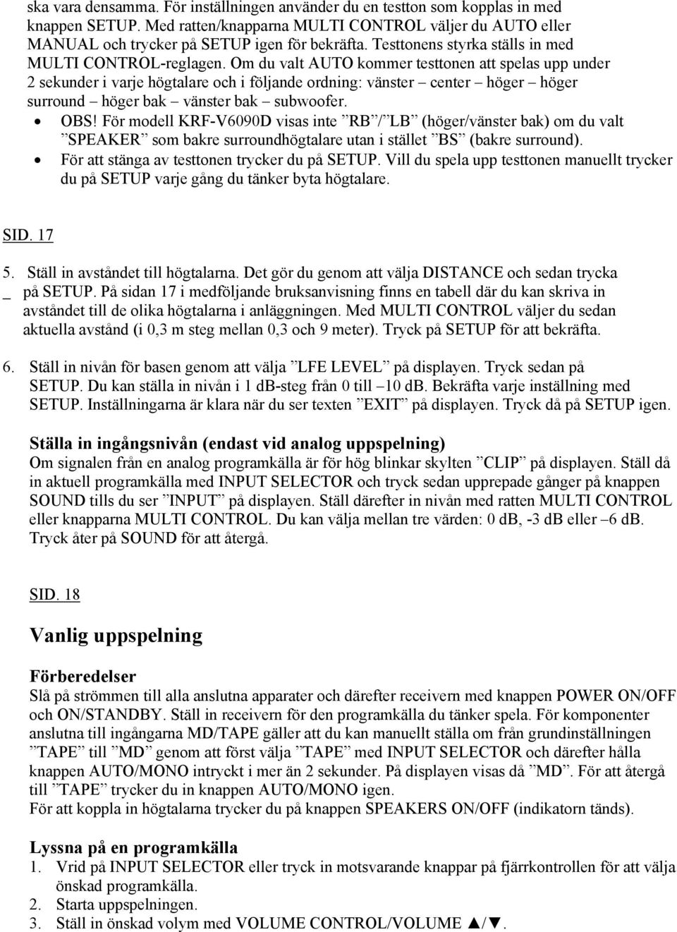 Om du valt AUTO kommer testtonen att spelas upp under 2 sekunder i varje högtalare och i följande ordning: vänster center höger höger surround höger bak vänster bak subwoofer. OBS!