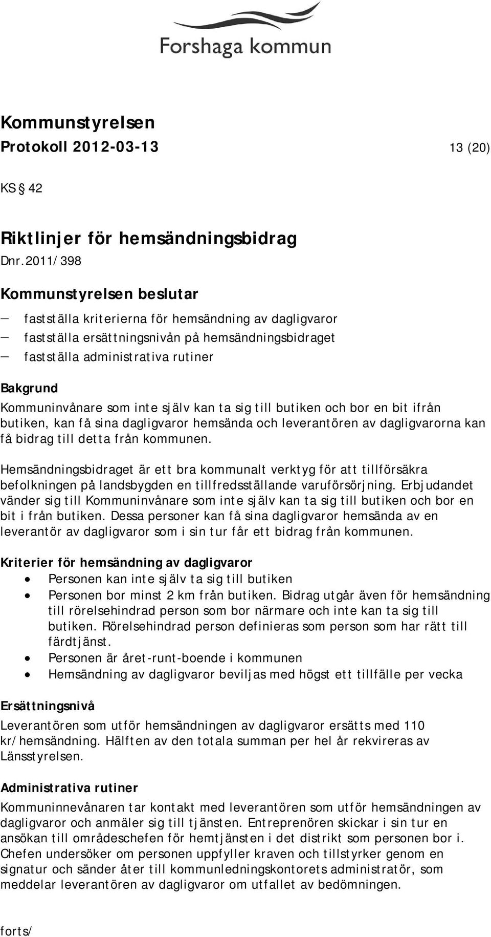 själv kan ta sig till butiken och bor en bit ifrån butiken, kan få sina dagligvaror hemsända och leverantören av dagligvarorna kan få bidrag till detta från kommunen.