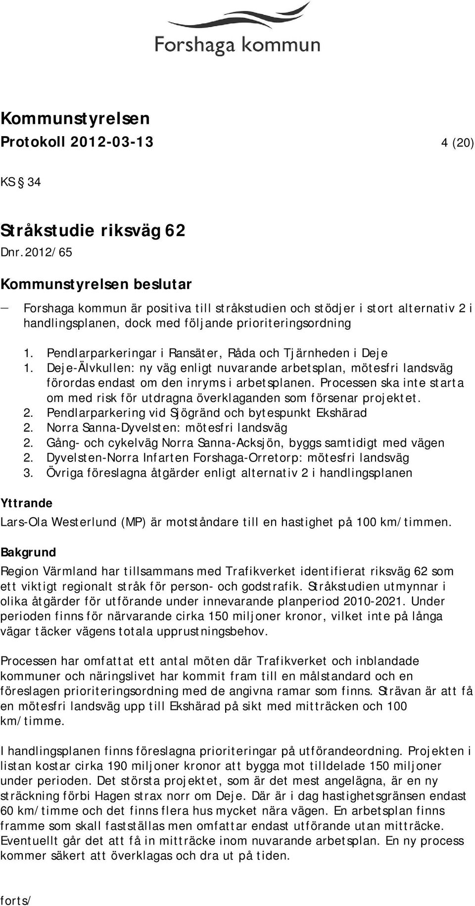 Pendlarparkeringar i Ransäter, Råda och Tjärnheden i Deje 1. Deje-Älvkullen: ny väg enligt nuvarande arbetsplan, mötesfri landsväg förordas endast om den inryms i arbetsplanen.