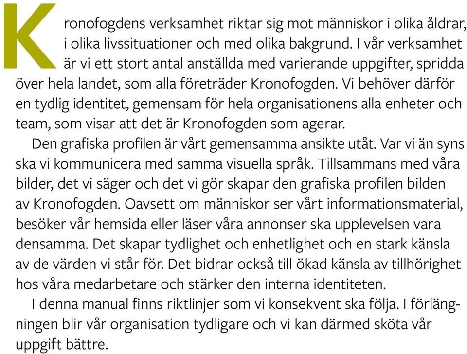 Vi behöver därför en tydlig identitet, gemensam för hela organisationens alla enheter och team, som visar att det är Kronofogden som agerar. Den grafiska profilen är vårt gemensamma ansikte utåt.