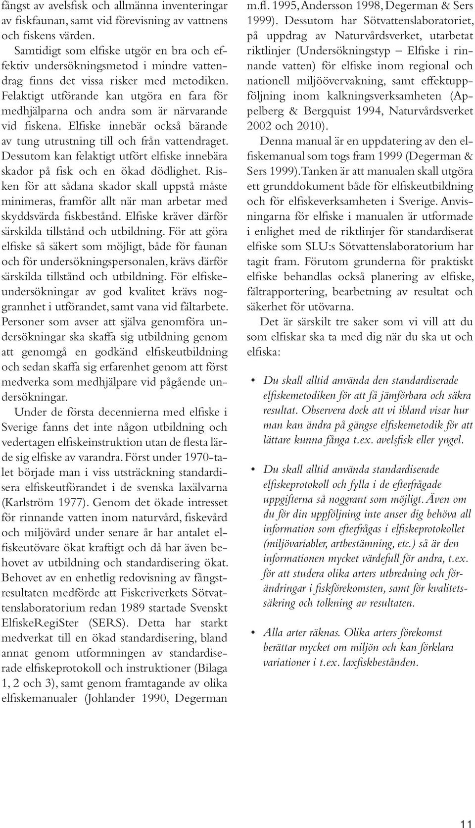 Felaktigt utförande kan utgöra en fara för medhjälparna och andra som är närvarande vid fiskena. Elfiske innebär också bärande av tung utrustning till och från vattendraget.