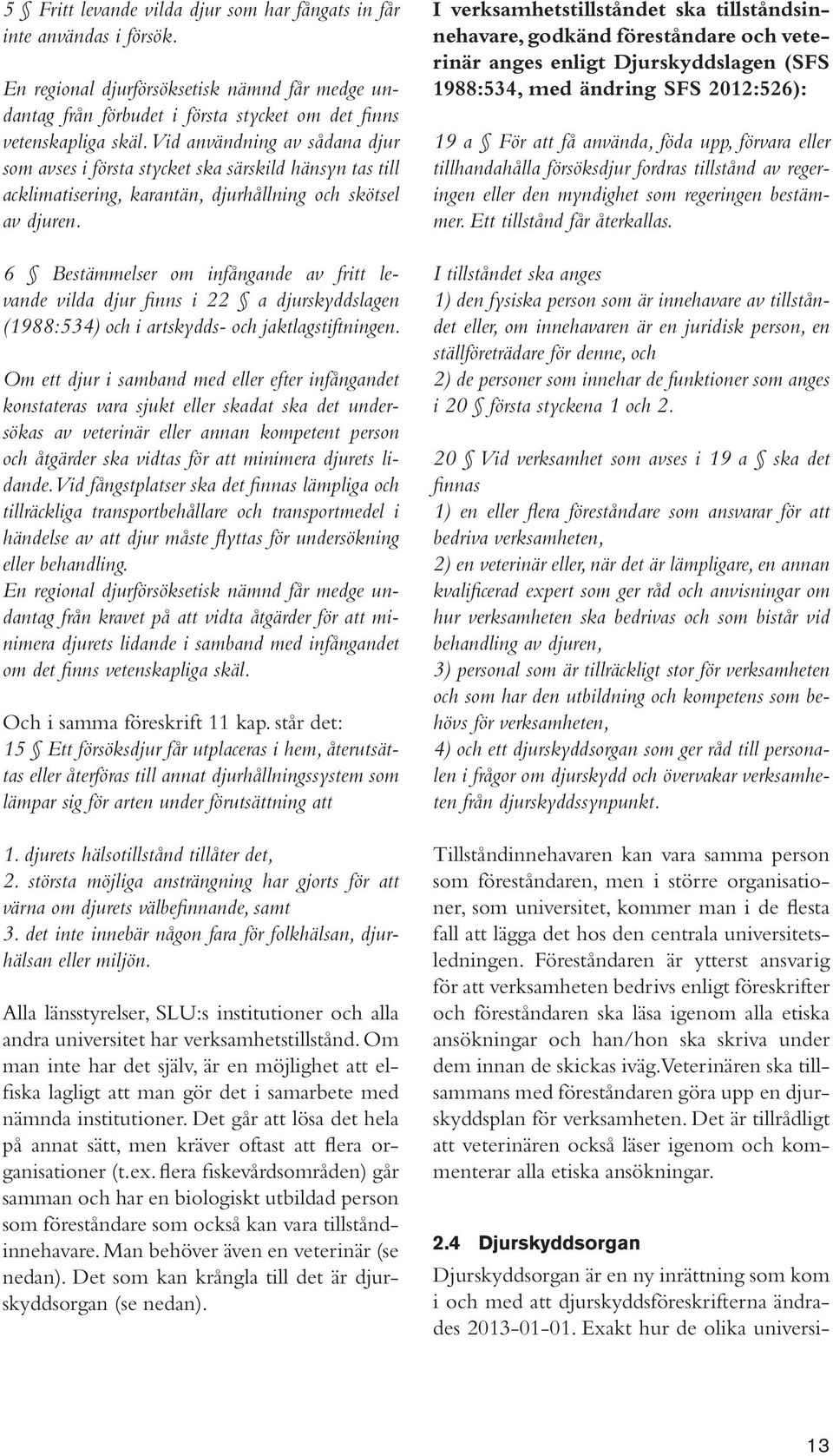 6 Bestämmelser om infångande av fritt levande vilda djur finns i 22 a djurskyddslagen (1988:534) och i artskydds- och jaktlagstiftningen.