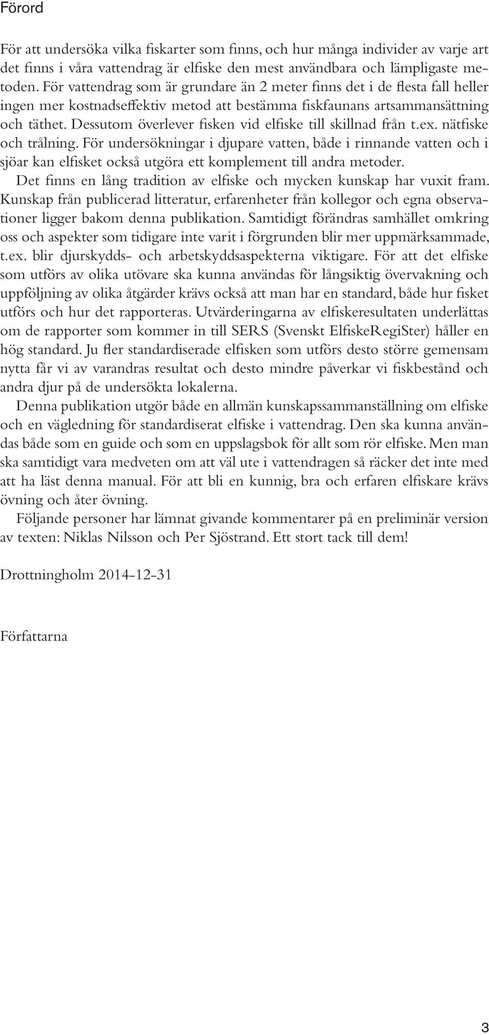 Dessutom överlever fisken vid elfiske till skillnad från t.ex. nätfiske och trålning.