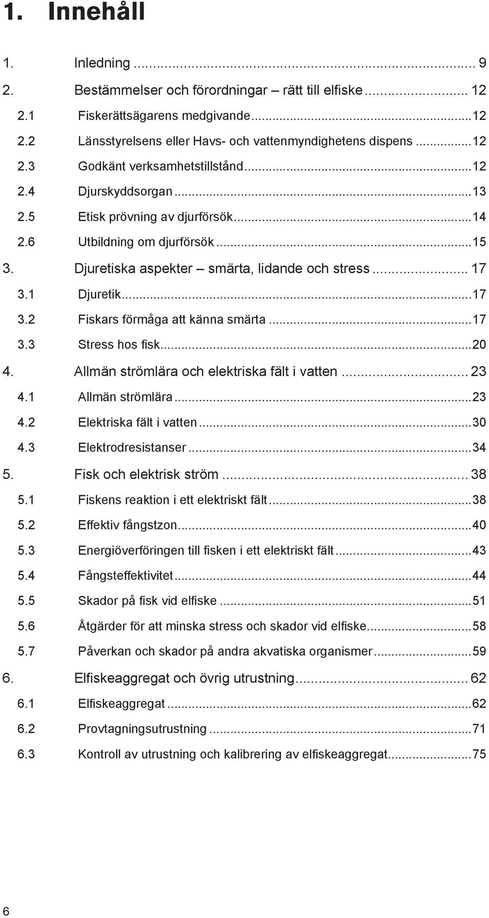 ..17 3.3 Stress hos fisk...20 4. Allmän strömlära och elektriska fält i vatten... 23 4.1 Allmän strömlära...23 4.2 Elektriska fält i vatten...30 4.3 Elektrodresistanser...34 5.