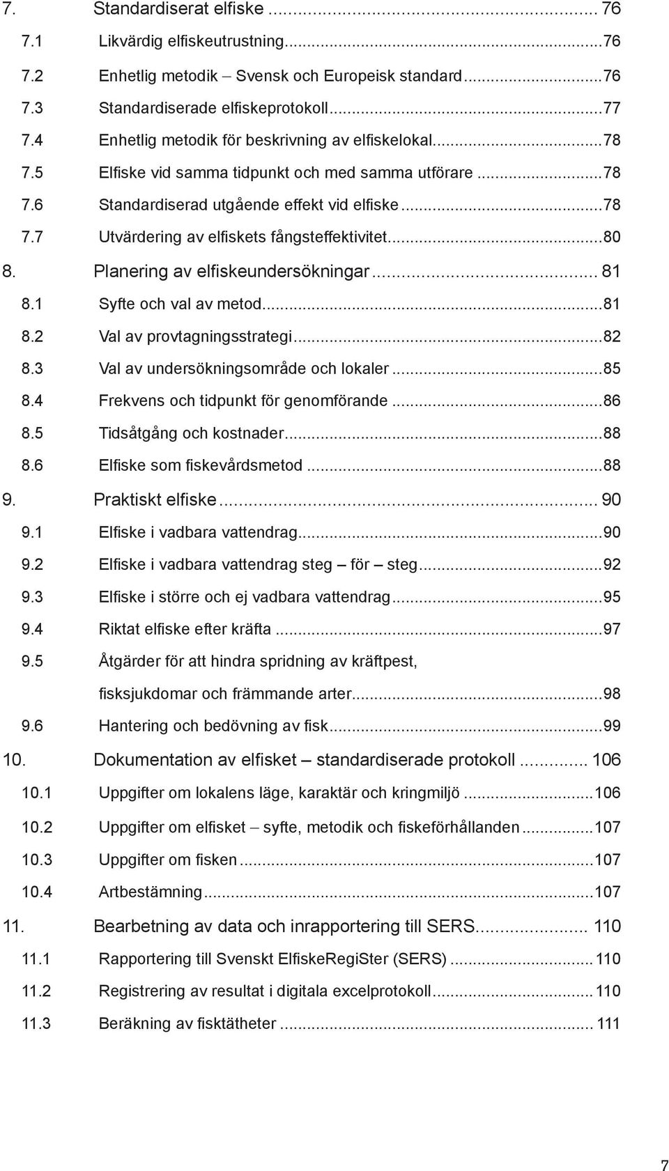 ..80 8. Planering av elfiskeundersökningar... 81 8.1 Syfte och val av metod...81 8.2 Val av provtagningsstrategi...82 8.3 Val av undersökningsområde och lokaler...85 8.