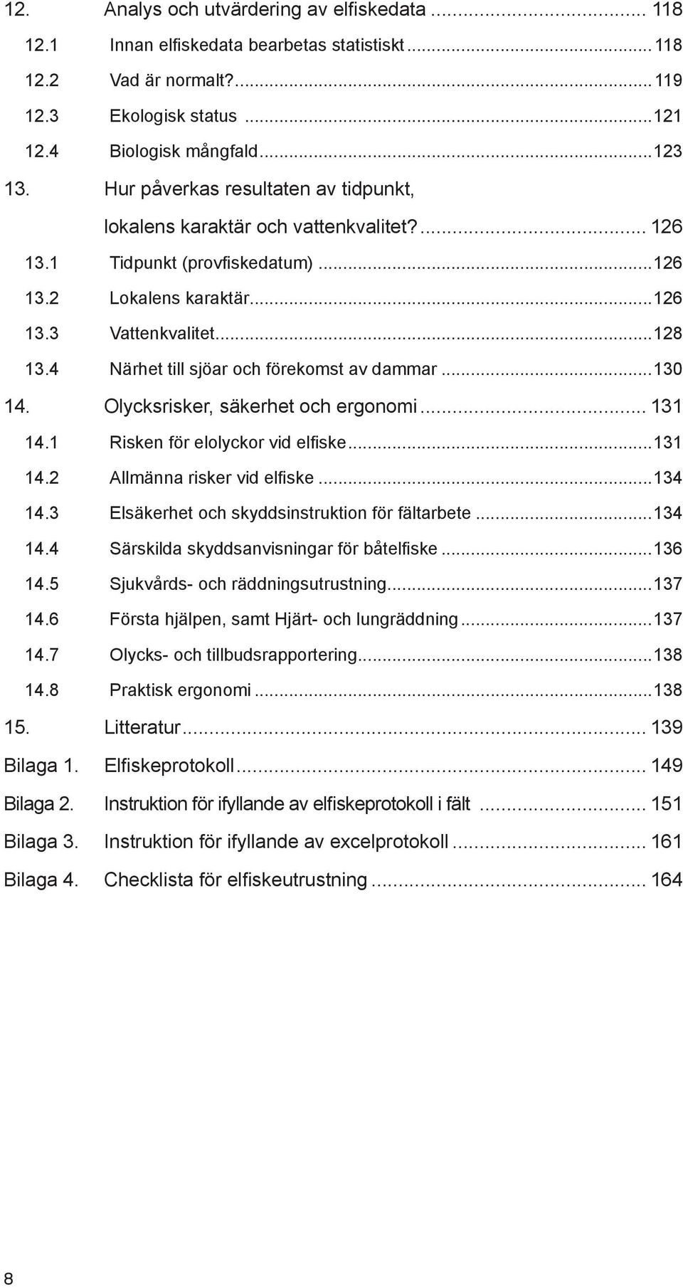 4 Närhet till sjöar och förekomst av dammar...130 14. Olycksrisker, säkerhet och ergonomi... 131 14.1 Risken för elolyckor vid elfiske...131 14.2 Allmänna risker vid elfiske...134 14.