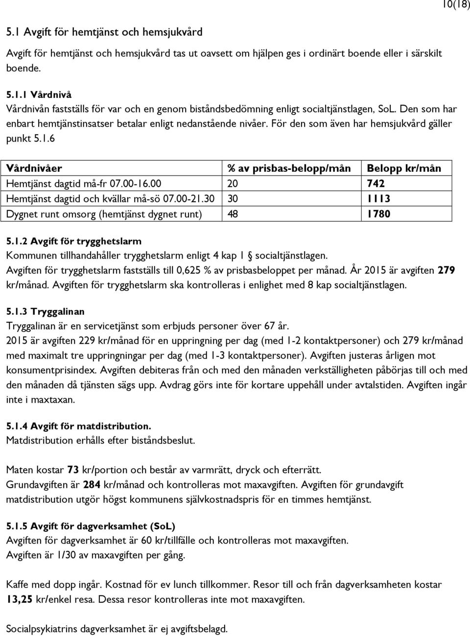 00-16.00 20 742 Hemtjänst dagtid och kvällar må-sö 07.00-21.30 30 1113 Dygnet runt omsorg (hemtjänst dygnet runt) 48 1780 5.1.2 Avgift för trygghetslarm Kommunen tillhandahåller trygghetslarm enligt 4 kap 1 socialtjänstlagen.