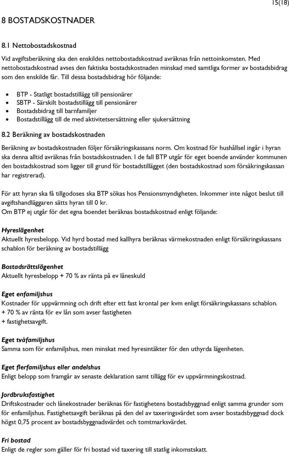 Till dessa bostadsbidrag hör följande: BTP - Statligt bostadstillägg till pensionärer SBTP - Särskilt bostadstillägg till pensionärer Bostadsbidrag till barnfamiljer Bostadstillägg till de med