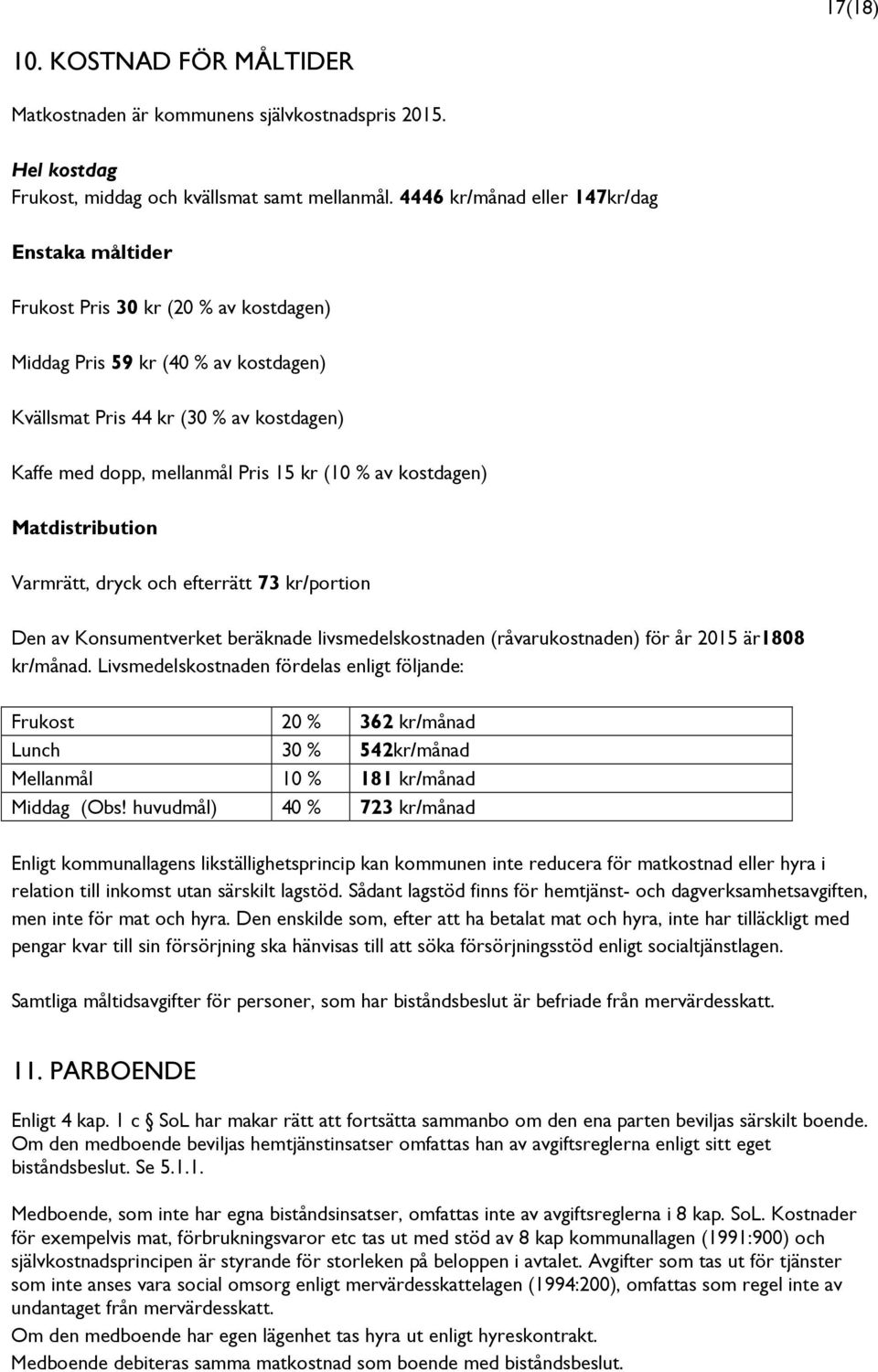 kr (10 % av kostdagen) Matdistribution Varmrätt, dryck och efterrätt 73 kr/portion Den av Konsumentverket beräknade livsmedelskostnaden (råvarukostnaden) för år 2015 är1808 kr/månad.