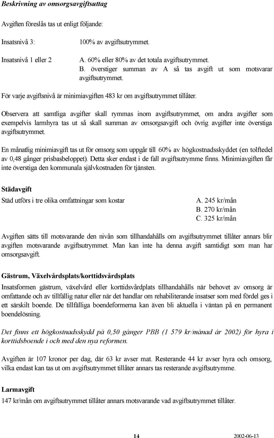 Observera att samtliga avgifter skall rymmas inom avgiftsutrymmet, om andra avgifter som exempelvis larmhyra tas ut så skall summan av omsorgsavgift och övrig avgifter inte överstiga avgiftsutrymmet.