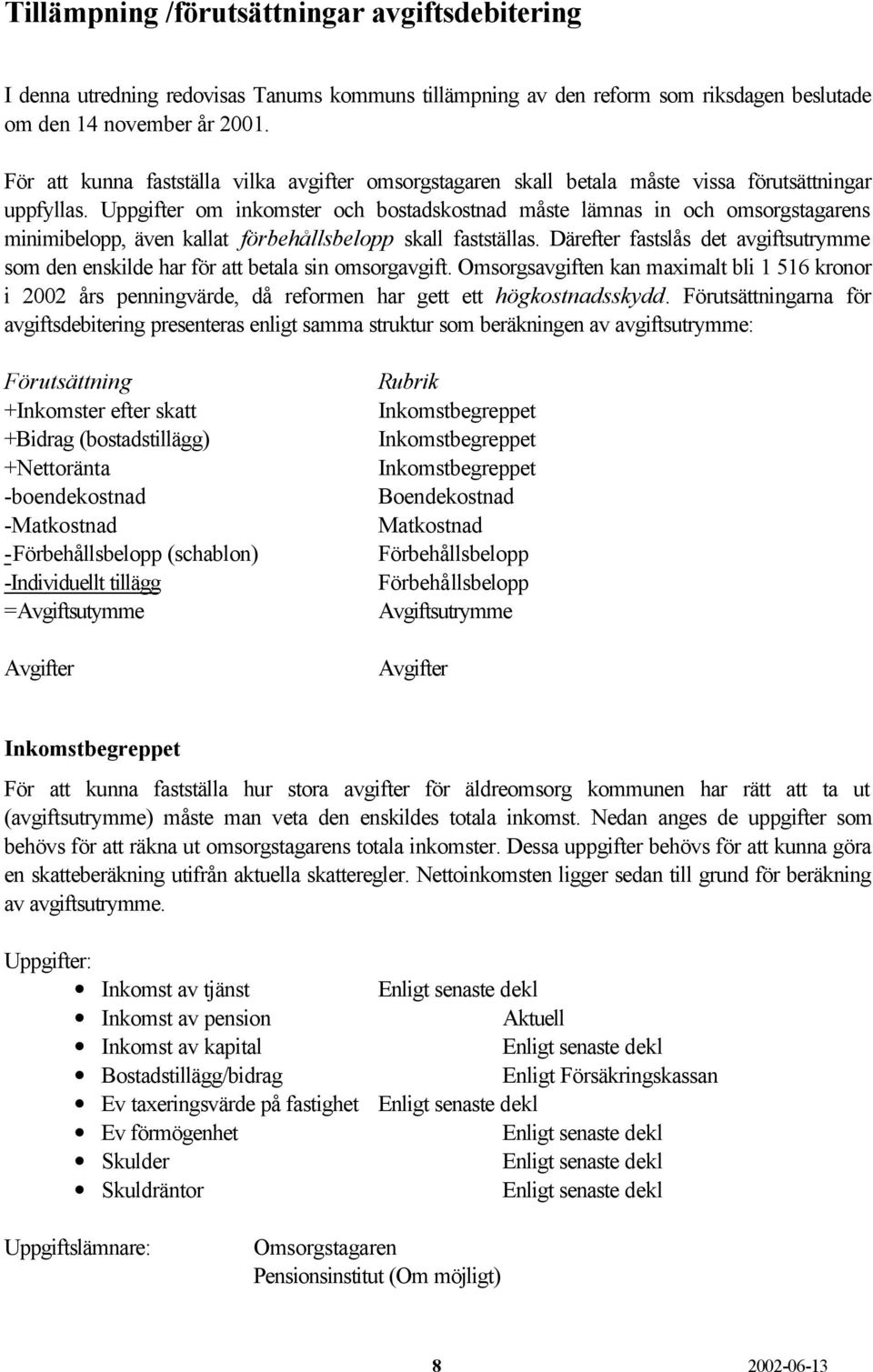 Uppgifter om inkomster och bostadskostnad måste lämnas in och omsorgstagarens minimibelopp, även kallat förbehållsbelopp skall fastställas.