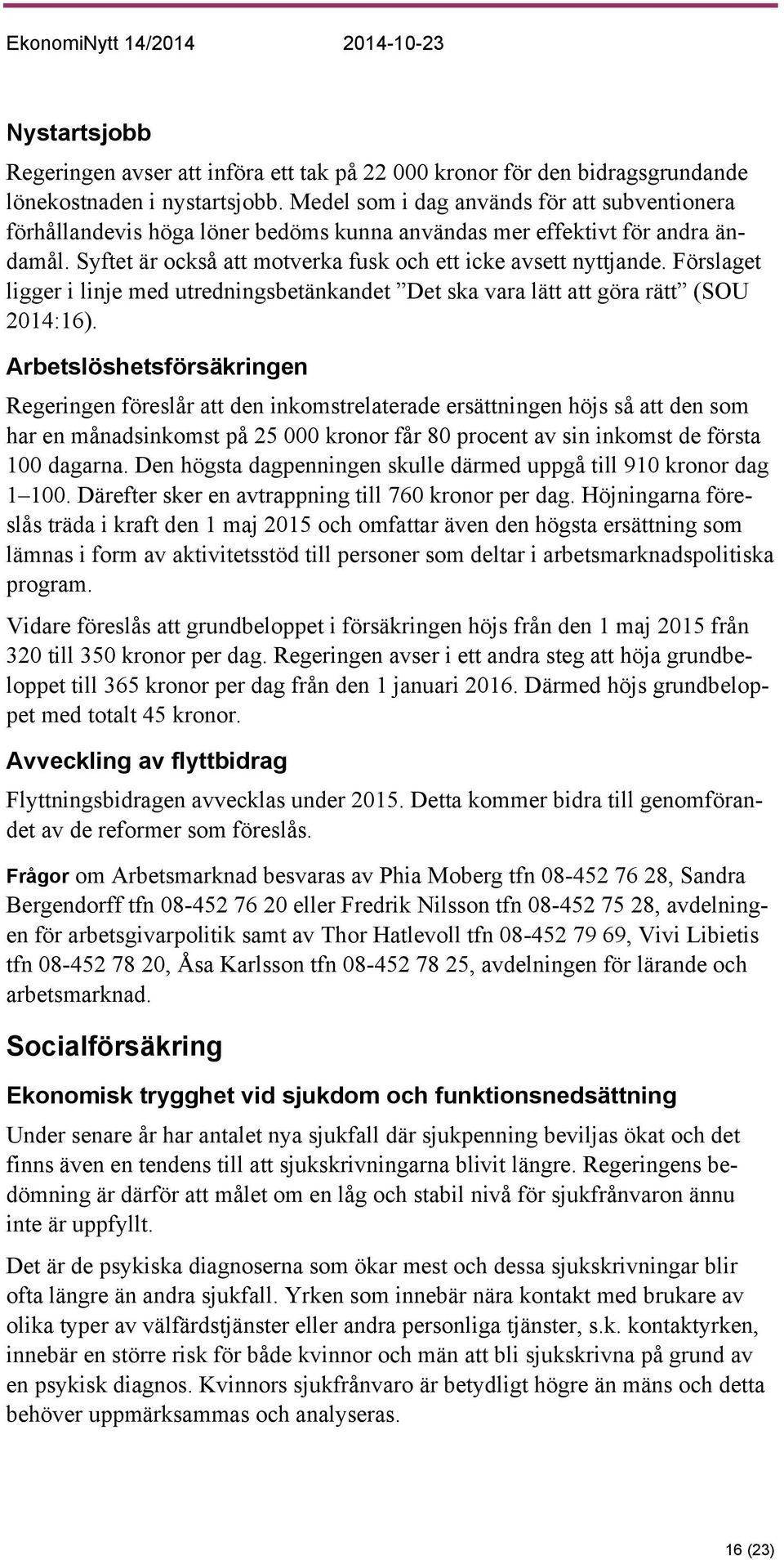 Förslaget ligger i linje med utredningsbetänkandet Det ska vara lätt att göra rätt (SOU 2014:16).