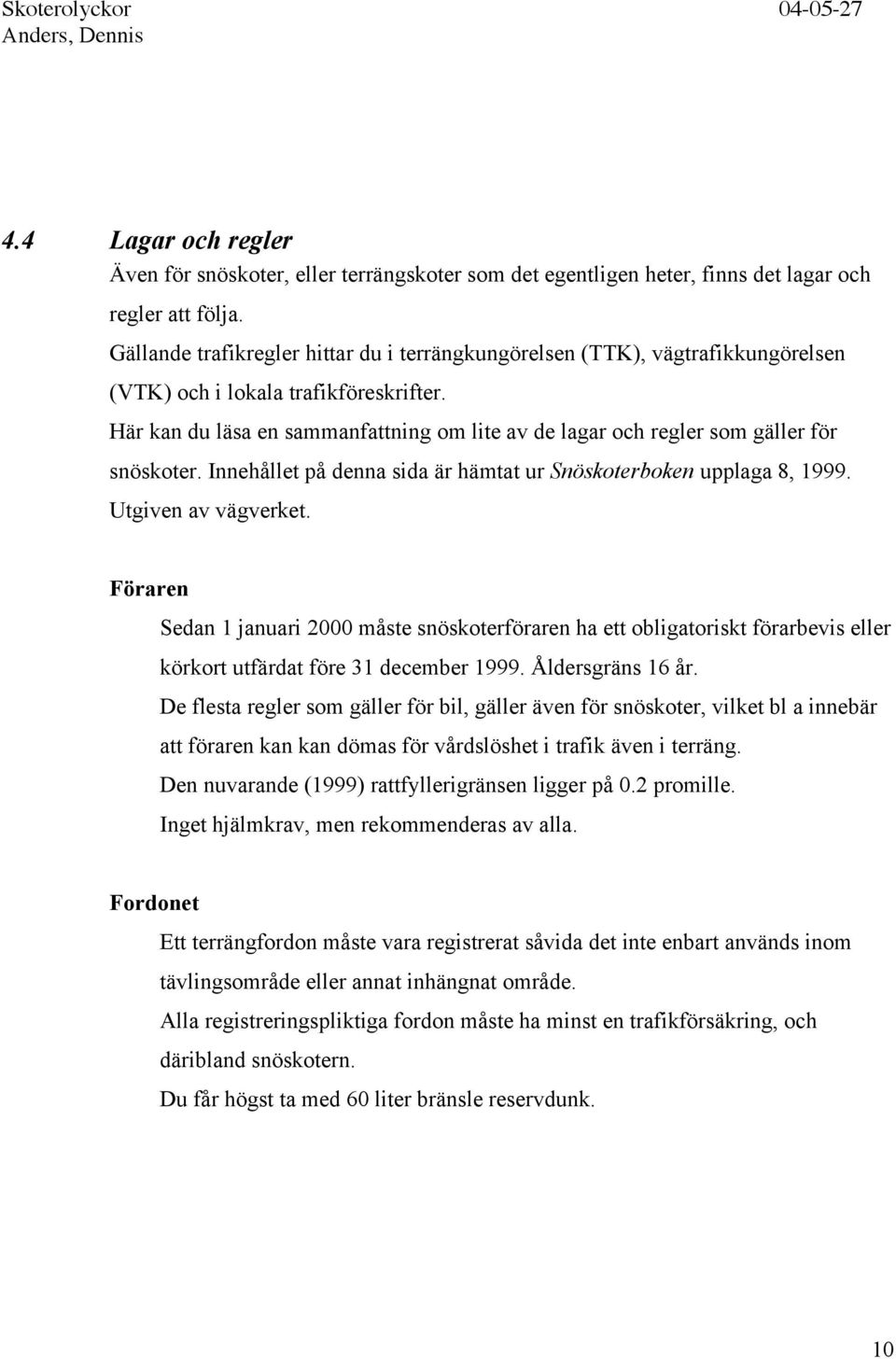 Här kan du läsa en sammanfattning om lite av de lagar och regler som gäller för snöskoter. Innehållet på denna sida är hämtat ur Snöskoterboken upplaga 8, 1999. Utgiven av vägverket.