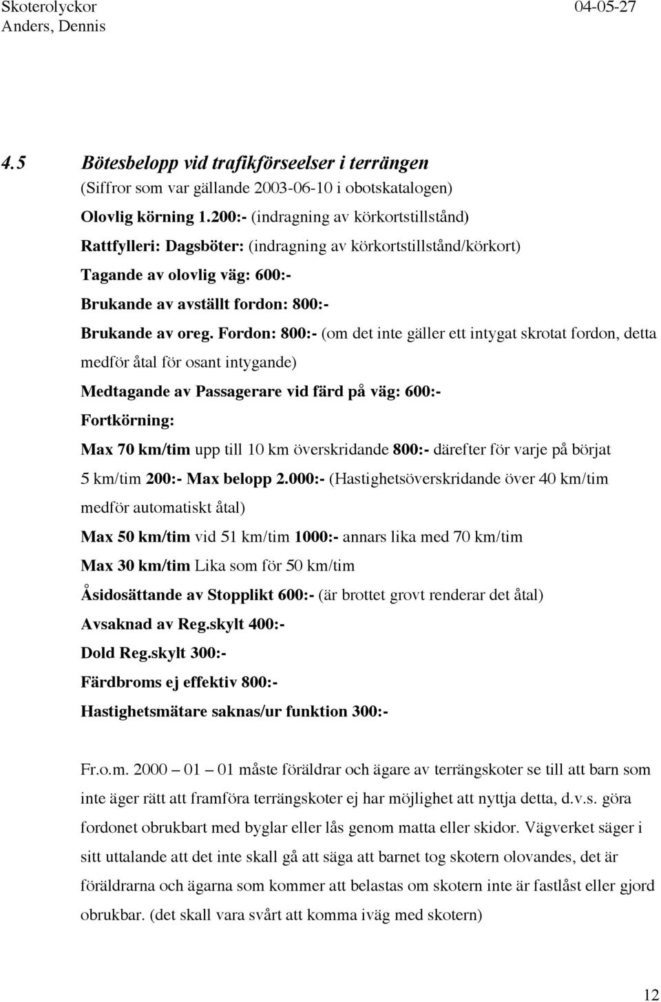 Fordon: 800:- (om det inte gäller ett intygat skrotat fordon, detta medför åtal för osant intygande) Medtagande av Passagerare vid färd på väg: 600:- Fortkörning: Max 70 km/tim upp till 10 km