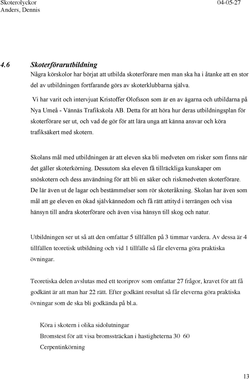 Detta för att höra hur deras utbildningsplan för skoterförare ser ut, och vad de gör för att lära unga att känna ansvar och köra trafiksäkert med skotern.