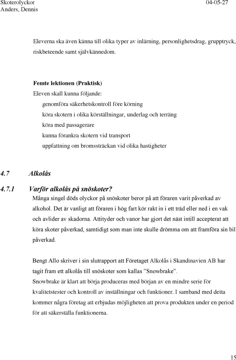 vid transport uppfattning om bromssträckan vid olika hastigheter 4.7 Alkolås 4.7.1 Varför alkolås på snöskoter? Många singel döds olyckor på snöskoter beror på att föraren varit påverkad av alkohol.