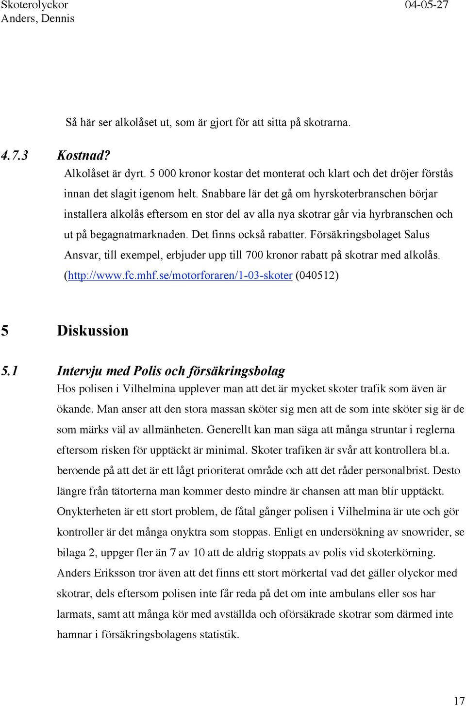 Försäkringsbolaget Salus Ansvar, till exempel, erbjuder upp till 700 kronor rabatt på skotrar med alkolås. (http://www.fc.mhf.se/motorforaren/1-03-skoter (040512) 5 Diskussion 5.