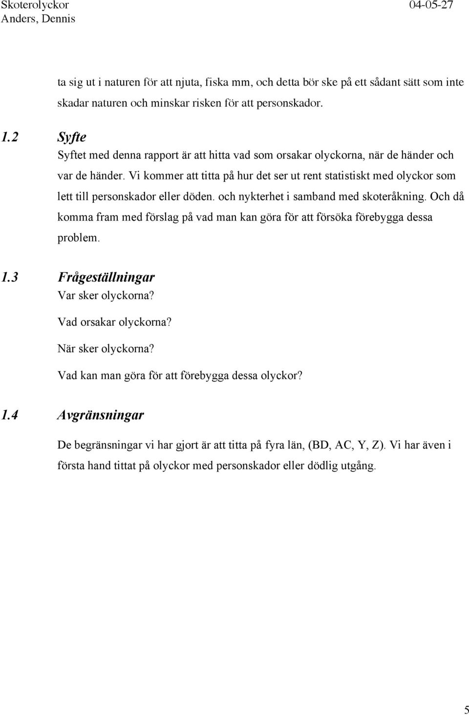 Vi kommer att titta på hur det ser ut rent statistiskt med olyckor som lett till personskador eller döden. och nykterhet i samband med skoteråkning.