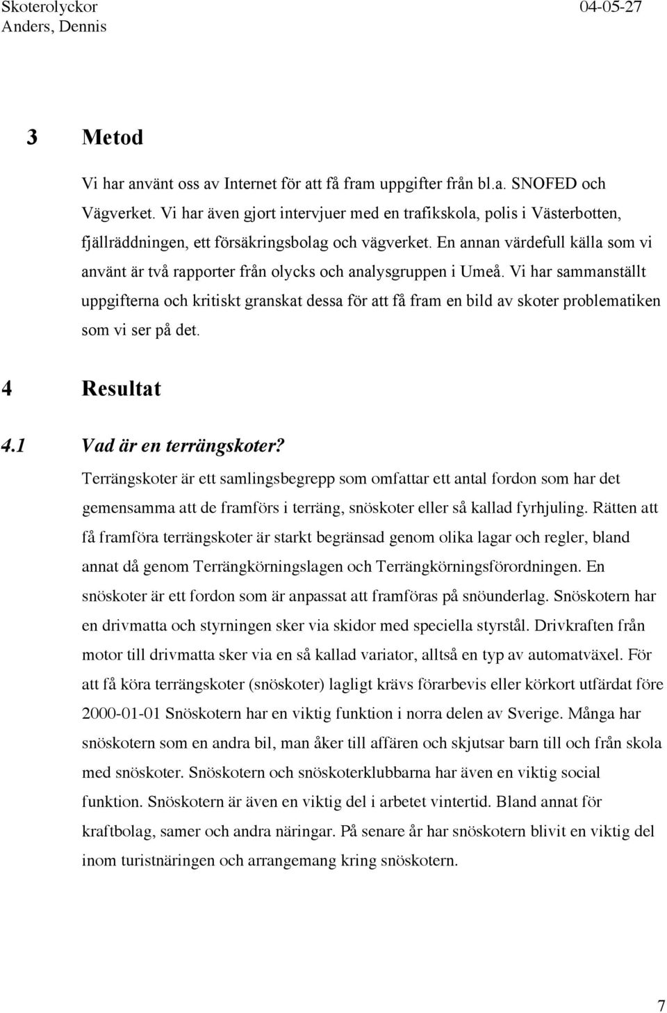 En annan värdefull källa som vi använt är två rapporter från olycks och analysgruppen i Umeå.