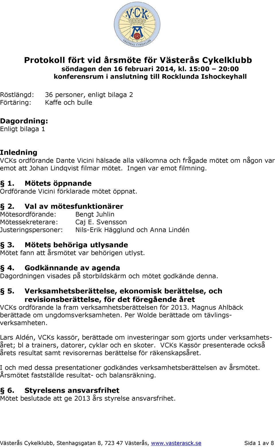 hälsade alla välkomna och frågade mötet om någon var emot att Johan Lindqvist filmar mötet. Ingen var emot filmning. 1. Mötets öppnande Ordförande Vicini förklarade mötet öppnat. 2.