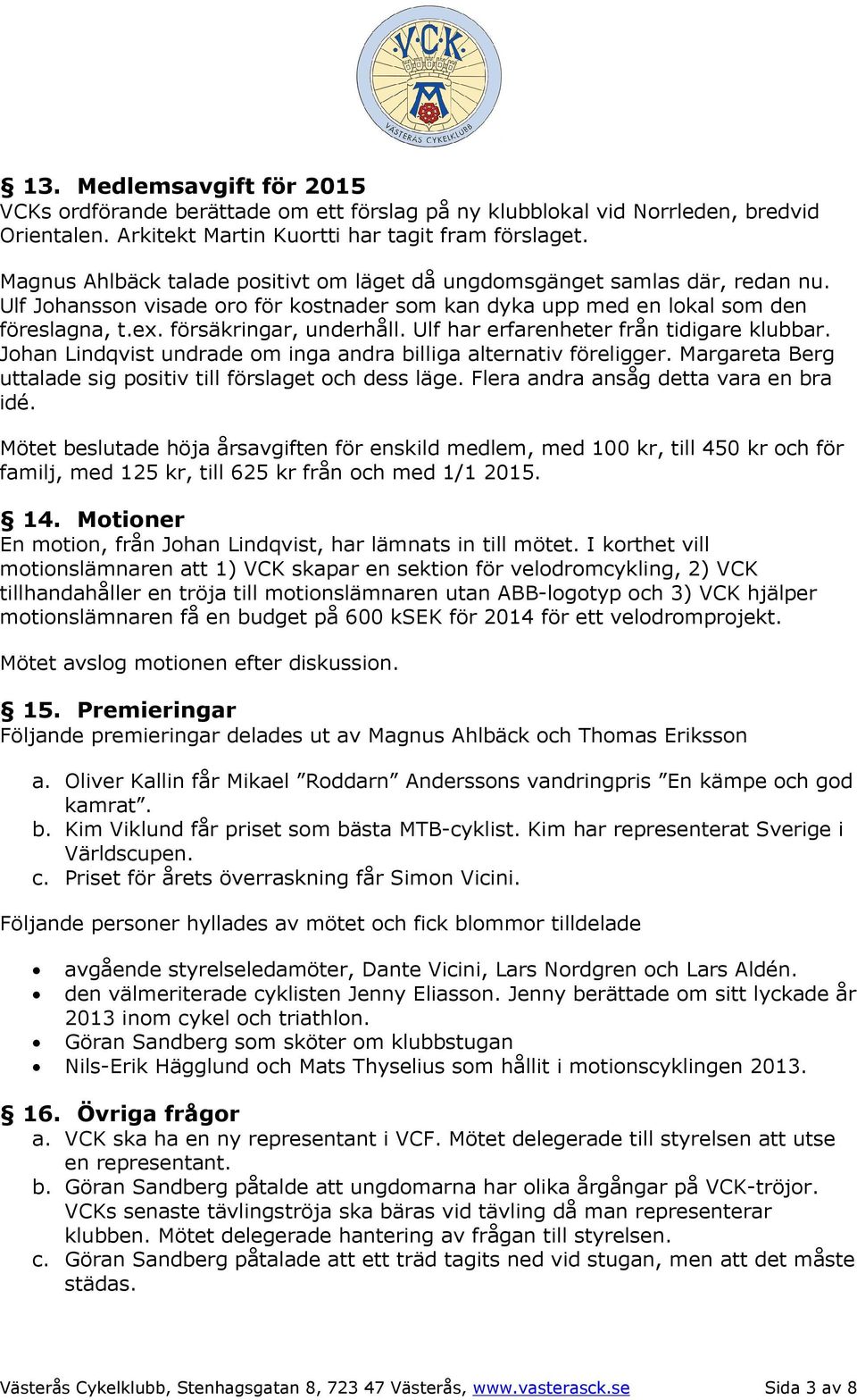 Ulf har erfarenheter från tidigare klubbar. Johan Lindqvist undrade om inga andra billiga alternativ föreligger. Margareta Berg uttalade sig positiv till förslaget och dess läge.