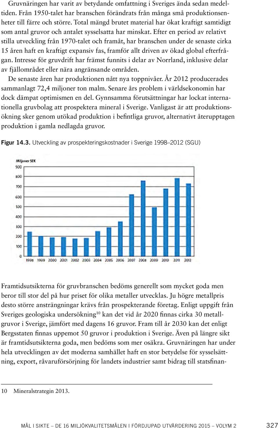 Efter en period av relativt stilla utveckling från 1970-talet och framåt, har branschen under de senaste cirka 15 åren haft en kraftigt expansiv fas, framför allt driven av ökad global efterfrågan.