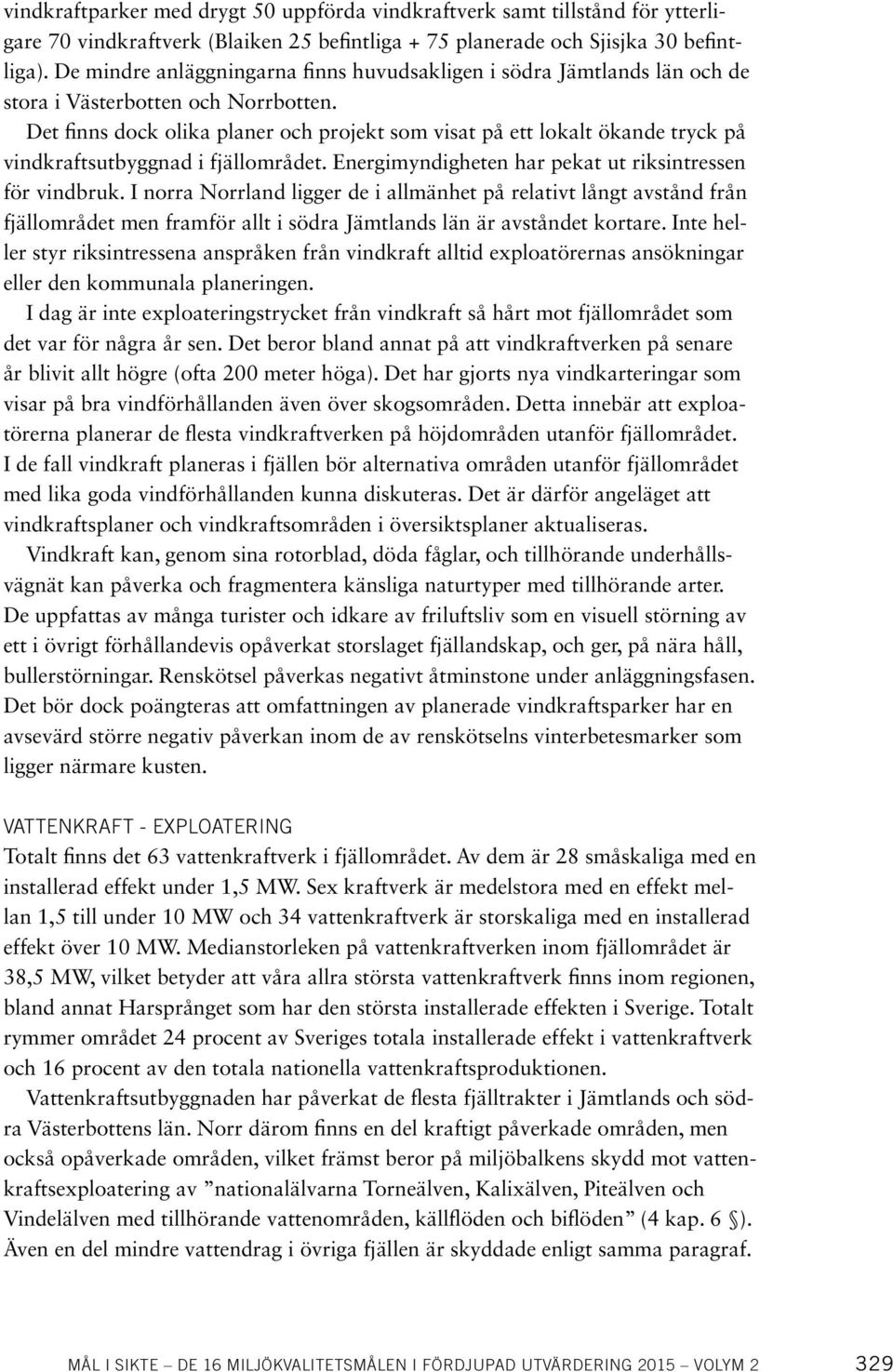 Det finns dock olika planer och projekt som visat på ett lokalt ökande tryck på vindkraftsutbyggnad i fjällområdet. Energimyndigheten har pekat ut riksintressen för vindbruk.