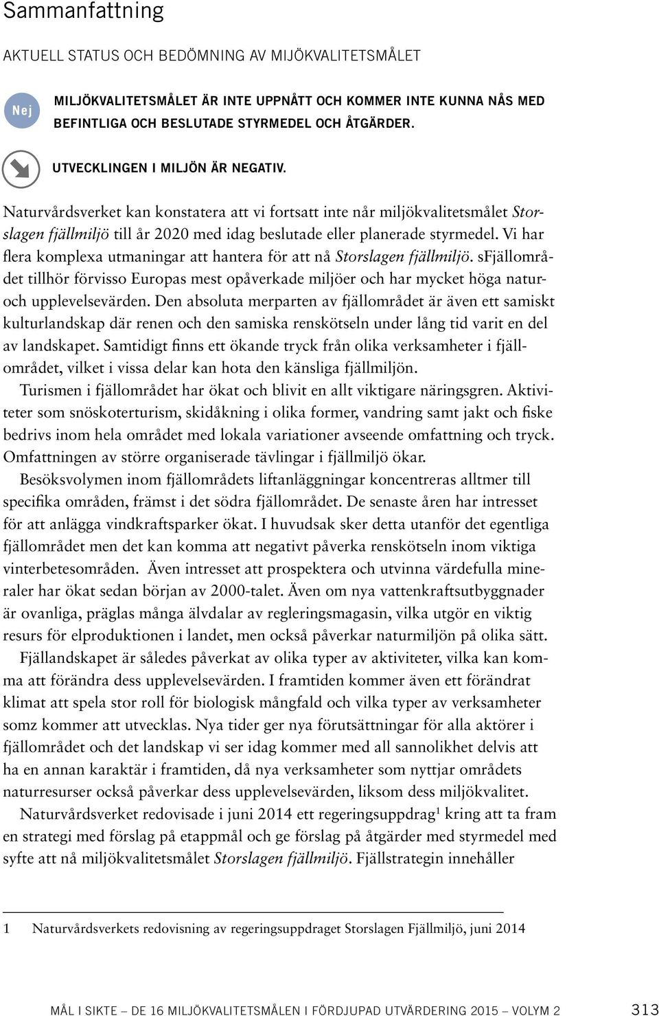 Vi har flera komplexa utmaningar att hantera för att nå Storslagen fjällmiljö. sfjällområdet tillhör förvisso Europas mest opåverkade miljöer och har mycket höga naturoch upplevelsevärden.