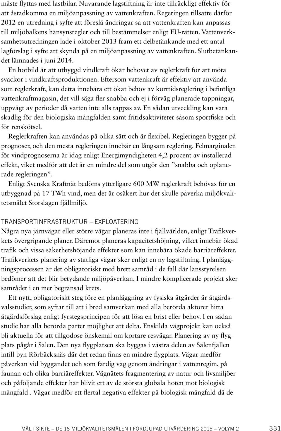 Vattenverksamhetsutredningen lade i oktober 2013 fram ett delbetänkande med ett antal lagförslag i syfte att skynda på en miljöanpassning av vattenkraften. Slutbetänkandet lämnades i juni 2014.