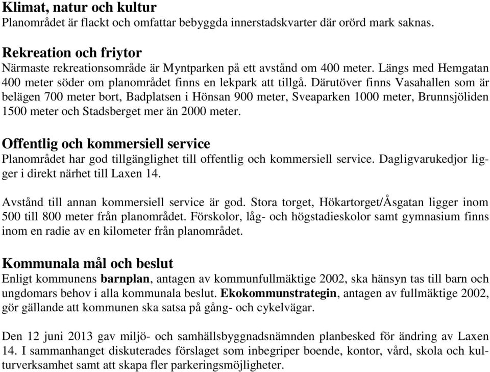 Därutöver finns Vasahallen som är belägen 700 meter bort, Badplatsen i Hönsan 900 meter, Sveaparken 1000 meter, Brunnsjöliden 1500 meter och Stadsberget mer än 2000 meter.