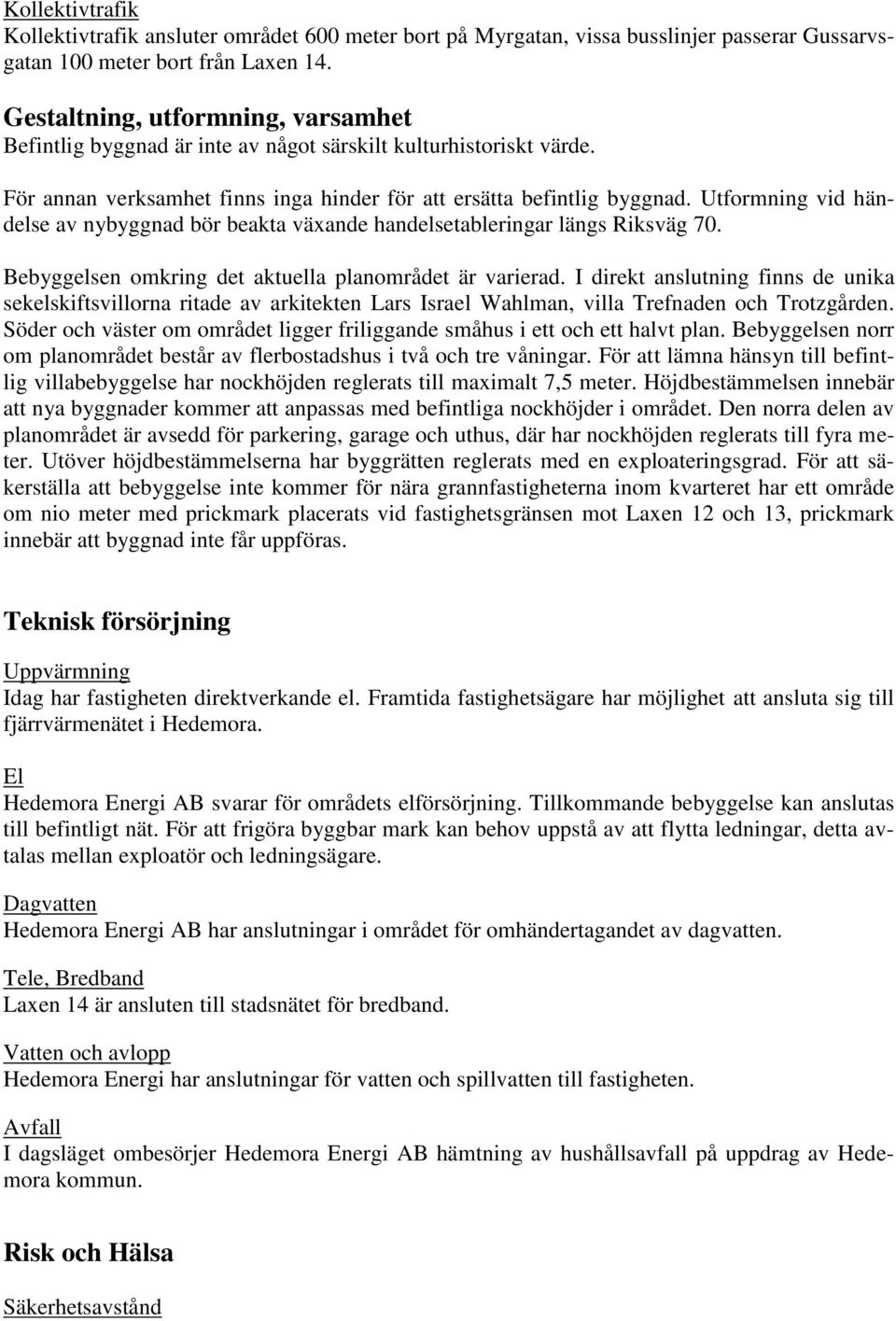 Utformning vid händelse av nybyggnad bör beakta växande handelsetableringar längs Riksväg 70. Bebyggelsen omkring det aktuella planområdet är varierad.