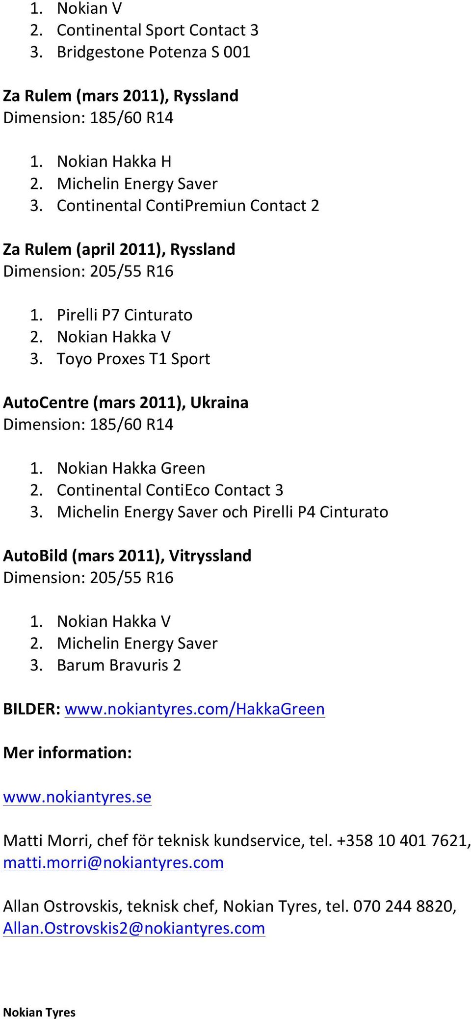 Continental ContiEco Contact 3 3. Michelin Energy Saver och Pirelli P4 Cinturato AutoBild (mars 2011), Vitryssland 1. Nokian Hakka V 2. Michelin Energy Saver 3. Barum Bravuris 2 BILDER: www.
